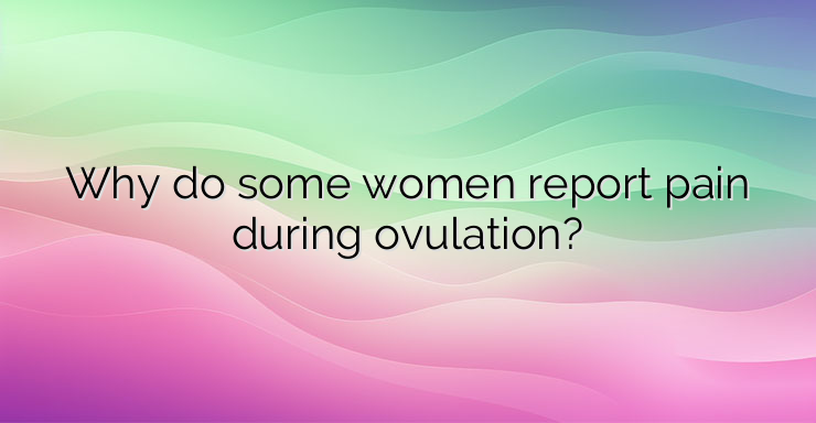 Why do some women report pain during ovulation?