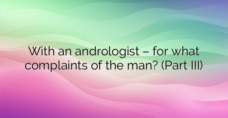 With an andrologist – for what complaints of the man? (Part III)